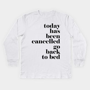 Today has been cancelled go back to bed Kids Long Sleeve T-Shirt